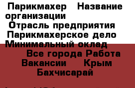 Парикмахер › Название организации ­ Dimond Style › Отрасль предприятия ­ Парикмахерское дело › Минимальный оклад ­ 30 000 - Все города Работа » Вакансии   . Крым,Бахчисарай